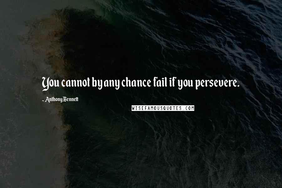 Anthony Bennett Quotes: You cannot by any chance fail if you persevere.