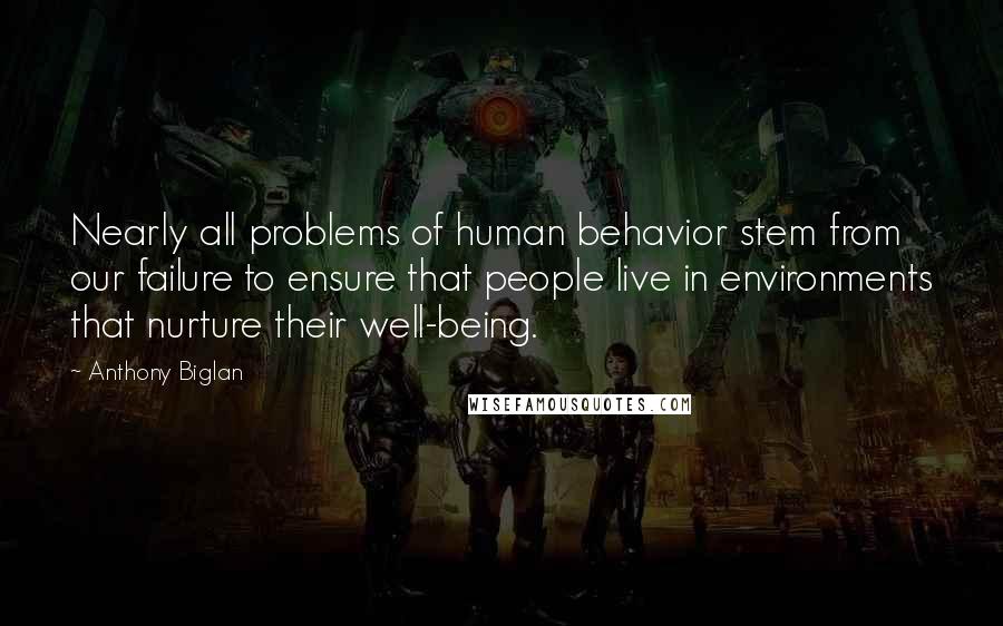 Anthony Biglan Quotes: Nearly all problems of human behavior stem from our failure to ensure that people live in environments that nurture their well-being.