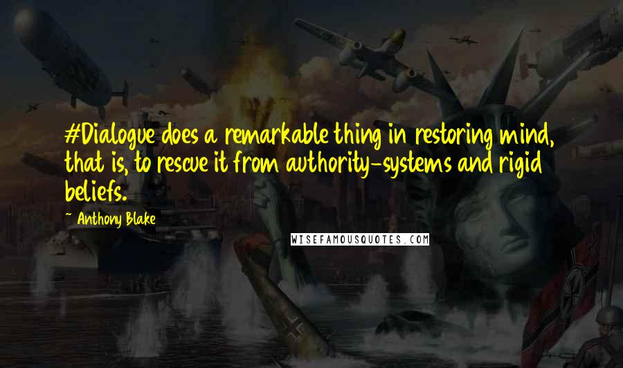 Anthony Blake Quotes: #Dialogue does a remarkable thing in restoring mind, that is, to rescue it from authority-systems and rigid beliefs.