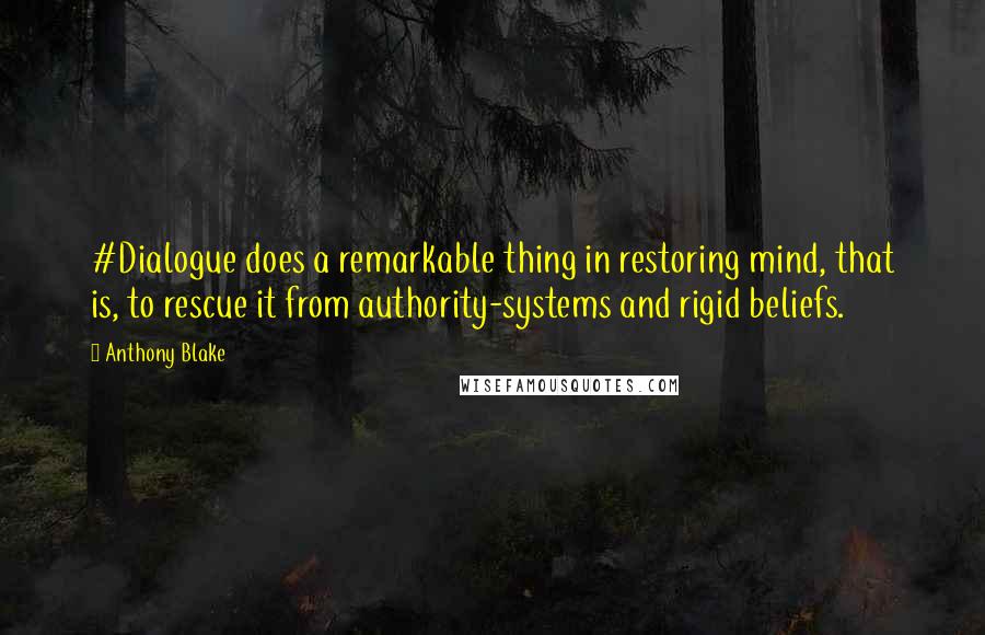 Anthony Blake Quotes: #Dialogue does a remarkable thing in restoring mind, that is, to rescue it from authority-systems and rigid beliefs.