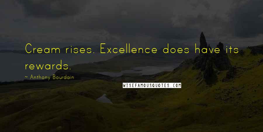Anthony Bourdain Quotes: Cream rises. Excellence does have its rewards.
