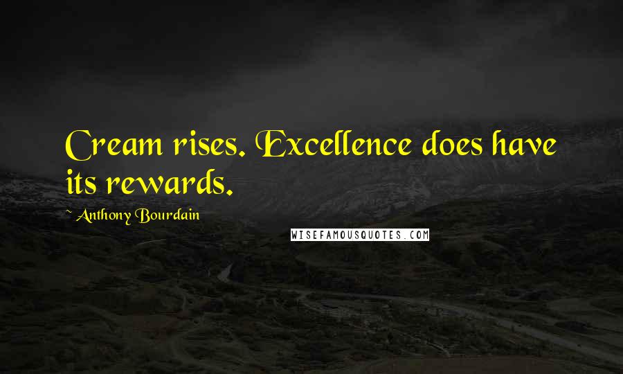 Anthony Bourdain Quotes: Cream rises. Excellence does have its rewards.