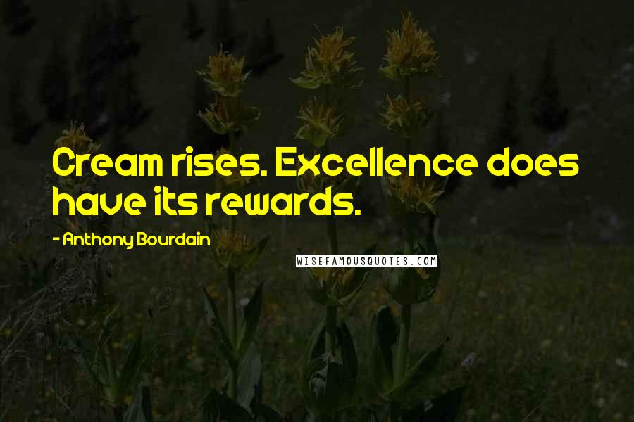 Anthony Bourdain Quotes: Cream rises. Excellence does have its rewards.