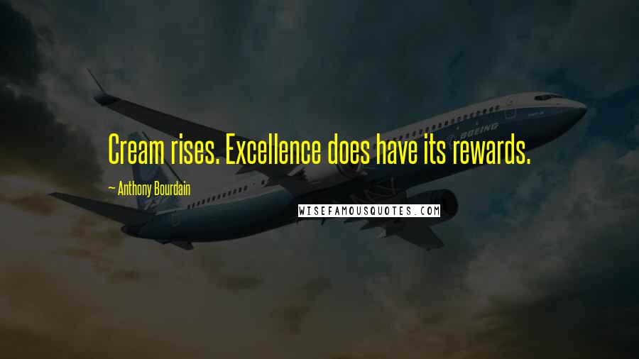 Anthony Bourdain Quotes: Cream rises. Excellence does have its rewards.