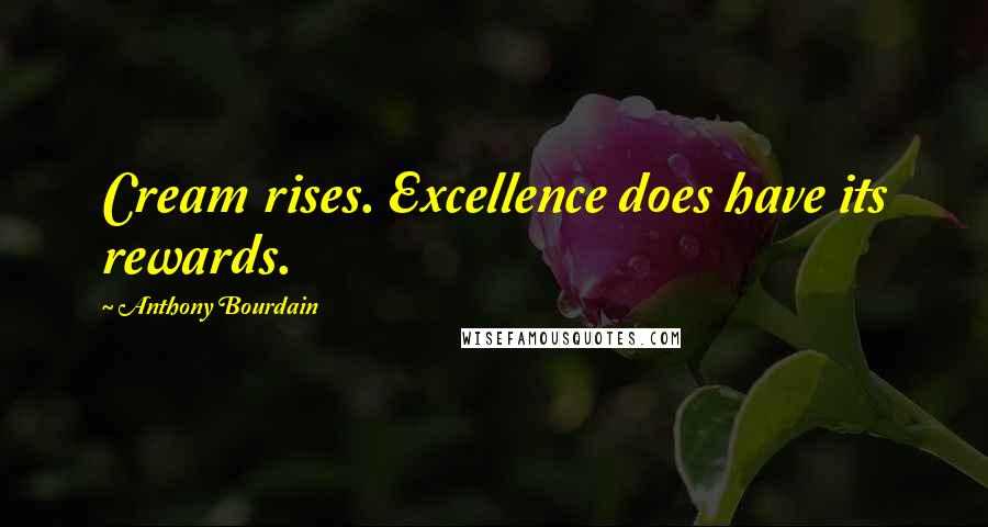 Anthony Bourdain Quotes: Cream rises. Excellence does have its rewards.