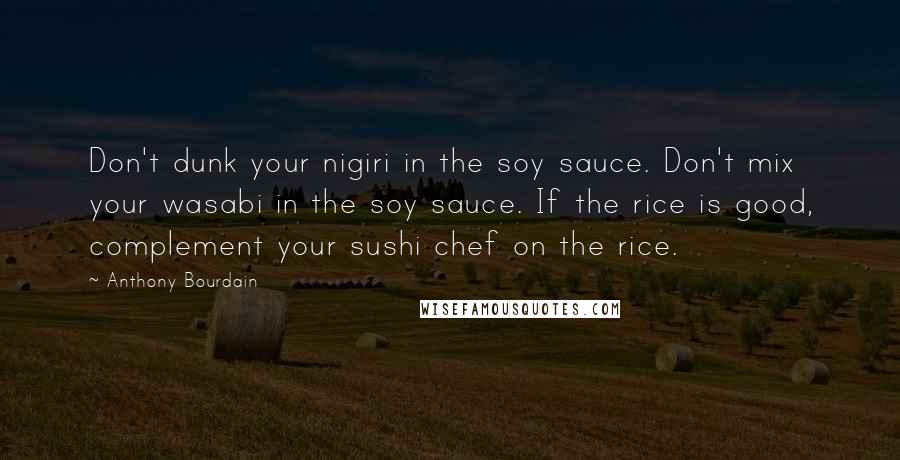 Anthony Bourdain Quotes: Don't dunk your nigiri in the soy sauce. Don't mix your wasabi in the soy sauce. If the rice is good, complement your sushi chef on the rice.