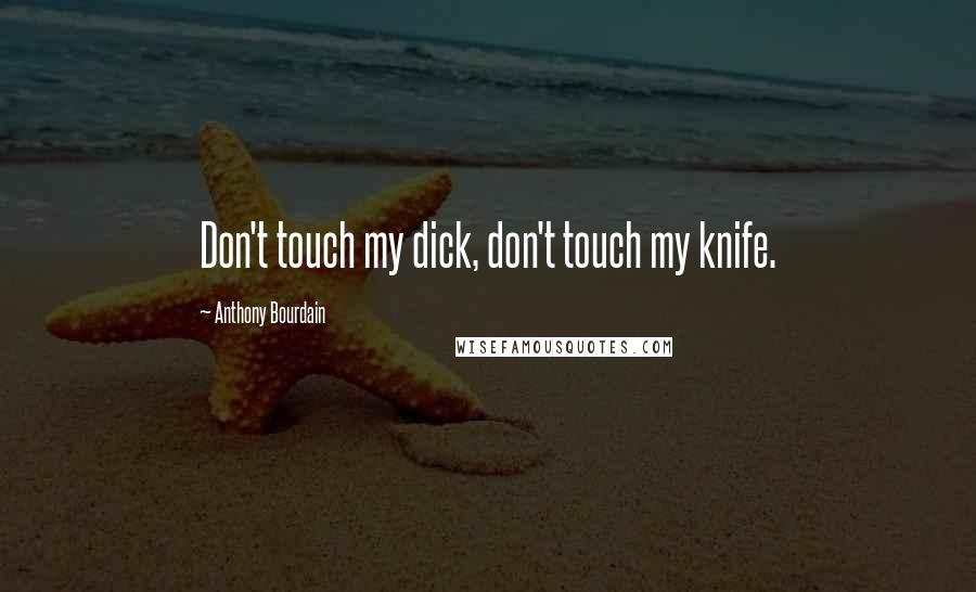 Anthony Bourdain Quotes: Don't touch my dick, don't touch my knife.