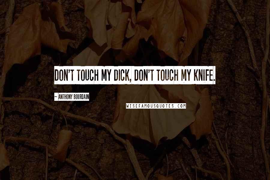 Anthony Bourdain Quotes: Don't touch my dick, don't touch my knife.