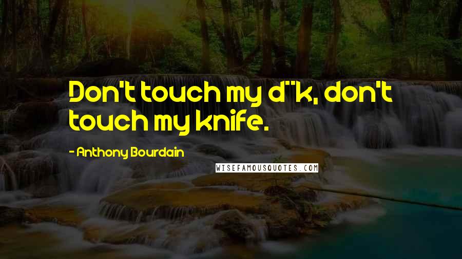 Anthony Bourdain Quotes: Don't touch my d**k, don't touch my knife.