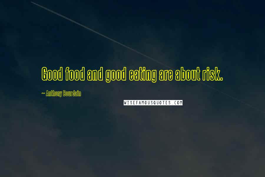 Anthony Bourdain Quotes: Good food and good eating are about risk.