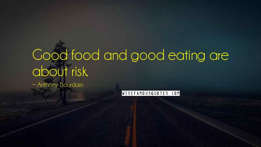 Anthony Bourdain Quotes: Good food and good eating are about risk.