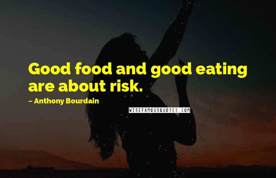 Anthony Bourdain Quotes: Good food and good eating are about risk.