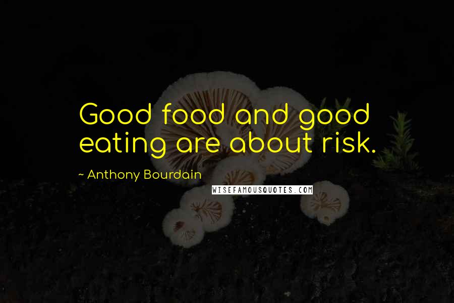 Anthony Bourdain Quotes: Good food and good eating are about risk.