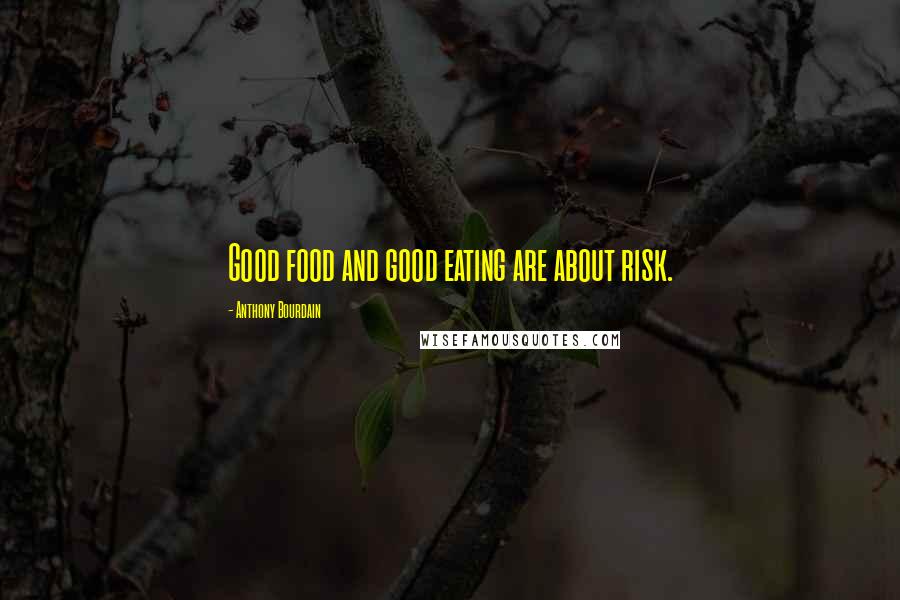 Anthony Bourdain Quotes: Good food and good eating are about risk.