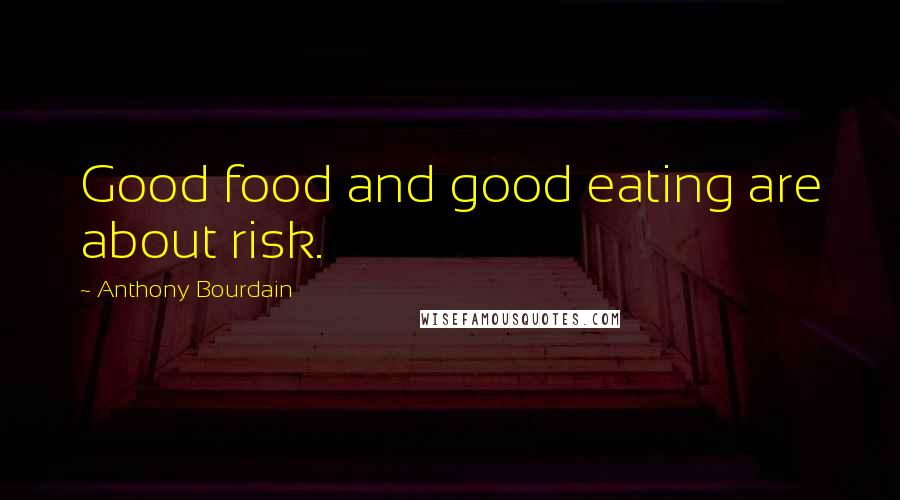 Anthony Bourdain Quotes: Good food and good eating are about risk.