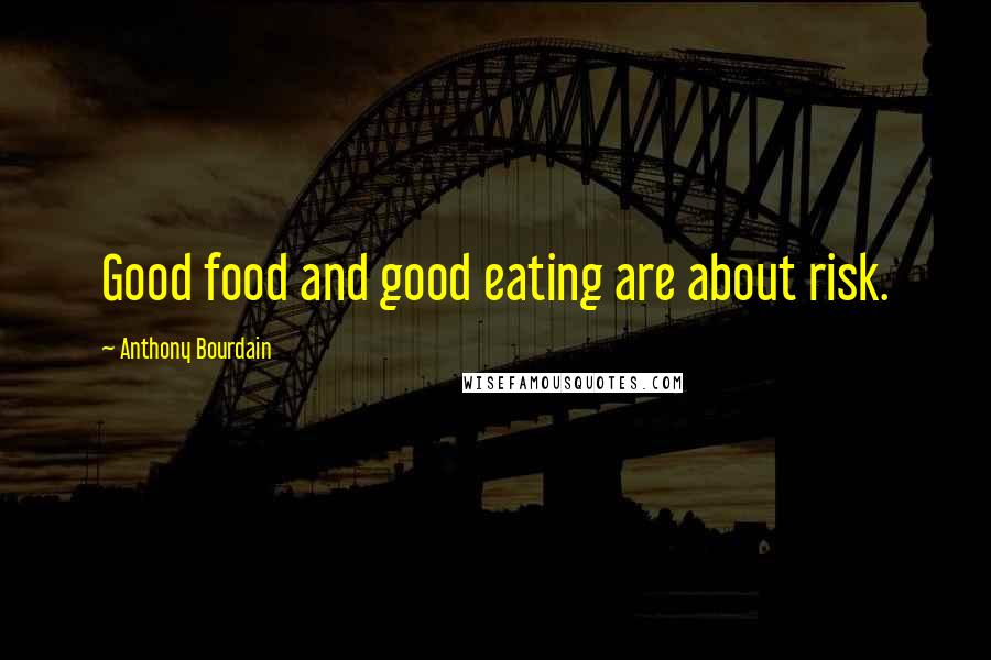 Anthony Bourdain Quotes: Good food and good eating are about risk.