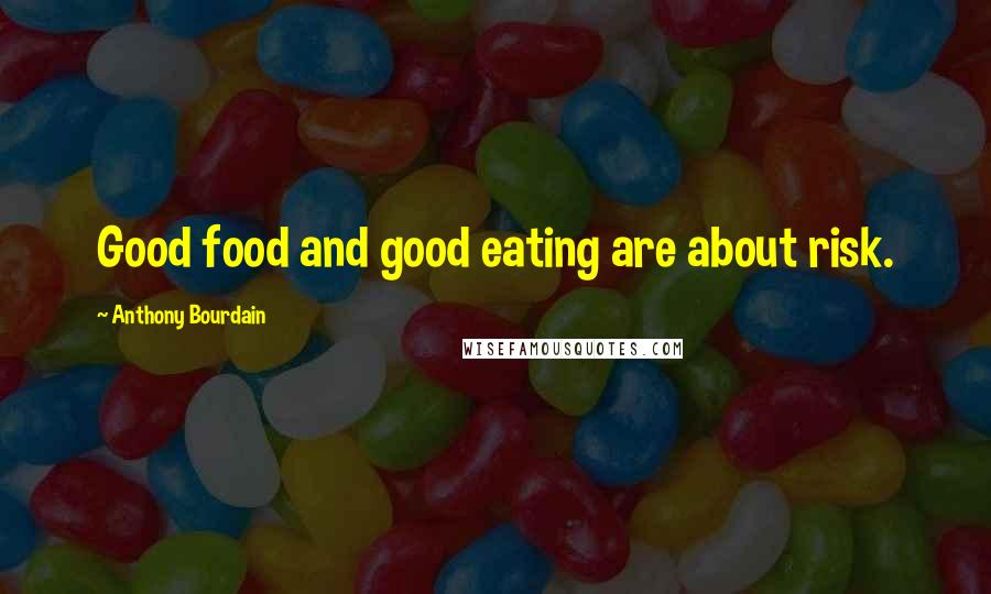 Anthony Bourdain Quotes: Good food and good eating are about risk.