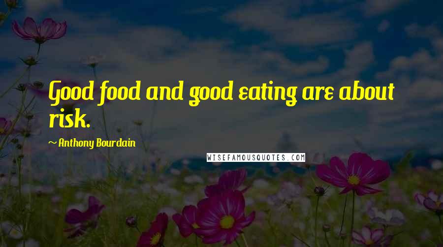 Anthony Bourdain Quotes: Good food and good eating are about risk.