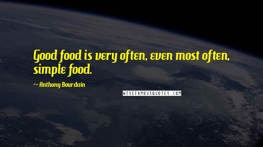 Anthony Bourdain Quotes: Good food is very often, even most often, simple food.