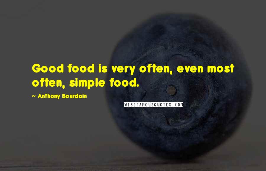 Anthony Bourdain Quotes: Good food is very often, even most often, simple food.