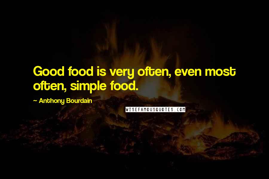 Anthony Bourdain Quotes: Good food is very often, even most often, simple food.