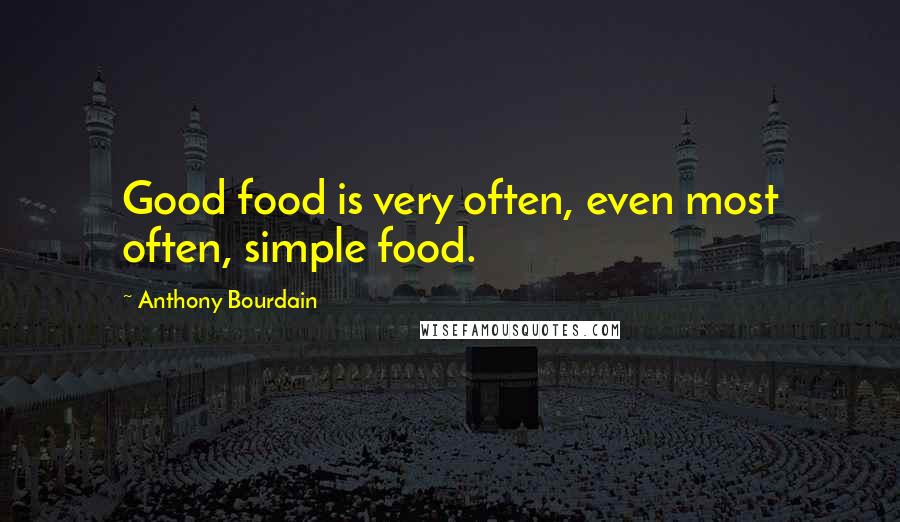 Anthony Bourdain Quotes: Good food is very often, even most often, simple food.