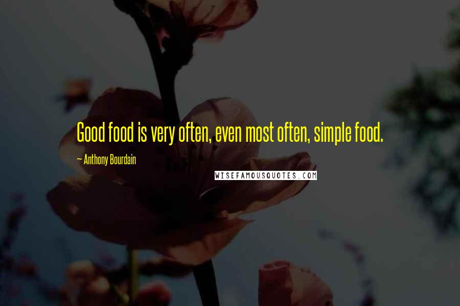 Anthony Bourdain Quotes: Good food is very often, even most often, simple food.