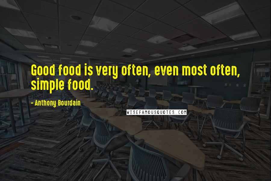 Anthony Bourdain Quotes: Good food is very often, even most often, simple food.