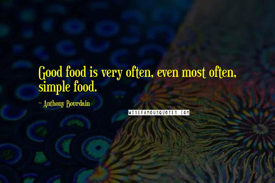 Anthony Bourdain Quotes: Good food is very often, even most often, simple food.