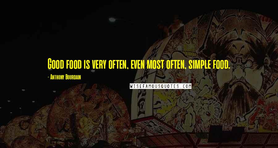 Anthony Bourdain Quotes: Good food is very often, even most often, simple food.
