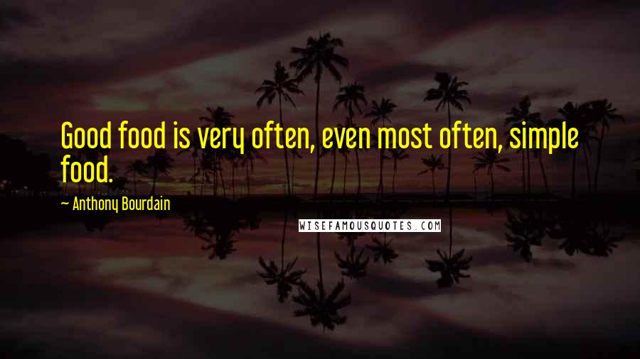 Anthony Bourdain Quotes: Good food is very often, even most often, simple food.