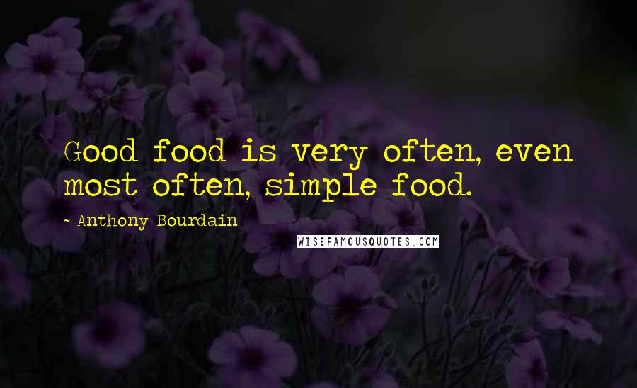 Anthony Bourdain Quotes: Good food is very often, even most often, simple food.