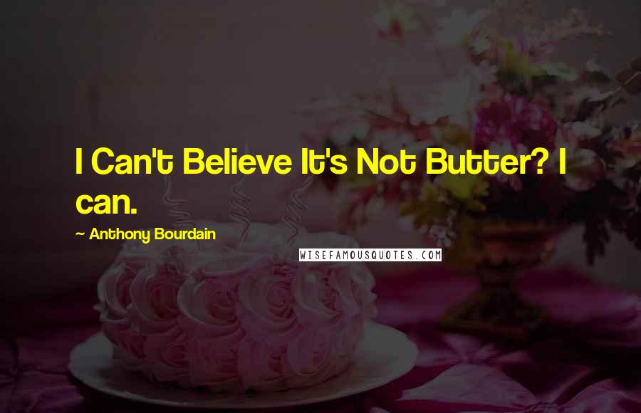 Anthony Bourdain Quotes: I Can't Believe It's Not Butter? I can.