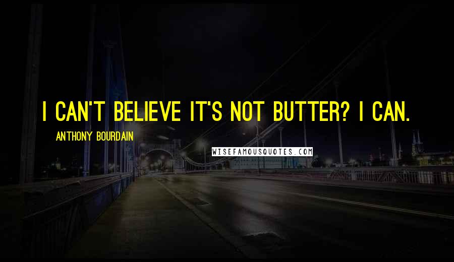 Anthony Bourdain Quotes: I Can't Believe It's Not Butter? I can.