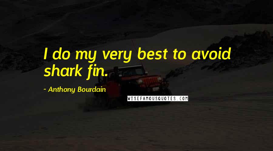 Anthony Bourdain Quotes: I do my very best to avoid shark fin.