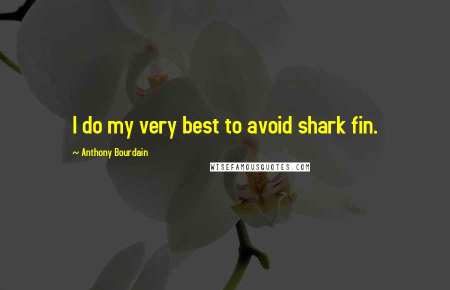 Anthony Bourdain Quotes: I do my very best to avoid shark fin.