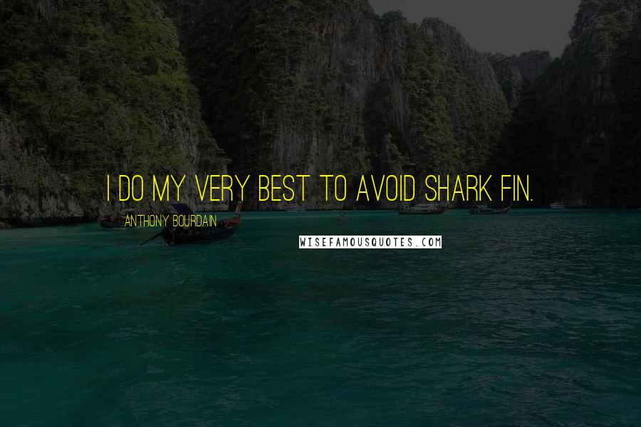 Anthony Bourdain Quotes: I do my very best to avoid shark fin.