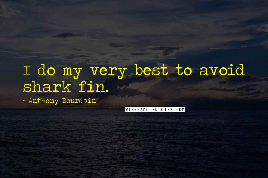 Anthony Bourdain Quotes: I do my very best to avoid shark fin.