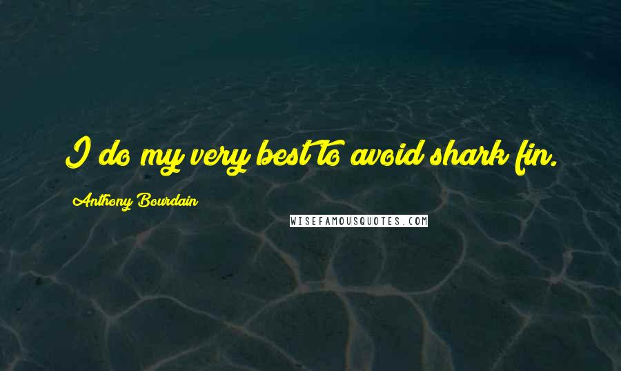 Anthony Bourdain Quotes: I do my very best to avoid shark fin.