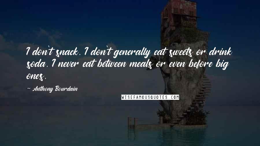 Anthony Bourdain Quotes: I don't snack. I don't generally eat sweets or drink soda. I never eat between meals or even before big ones.
