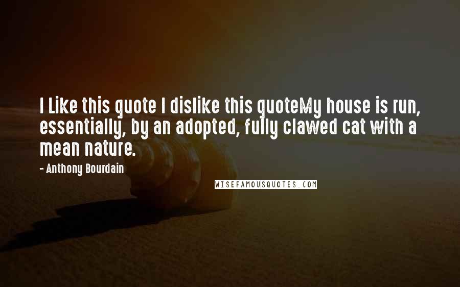 Anthony Bourdain Quotes: I Like this quote I dislike this quoteMy house is run, essentially, by an adopted, fully clawed cat with a mean nature.