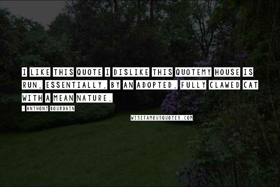 Anthony Bourdain Quotes: I Like this quote I dislike this quoteMy house is run, essentially, by an adopted, fully clawed cat with a mean nature.