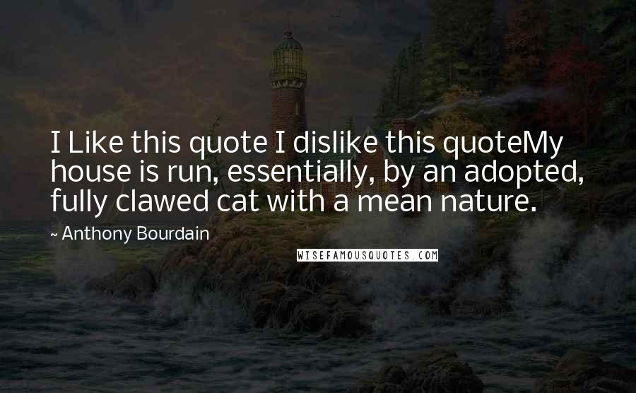 Anthony Bourdain Quotes: I Like this quote I dislike this quoteMy house is run, essentially, by an adopted, fully clawed cat with a mean nature.