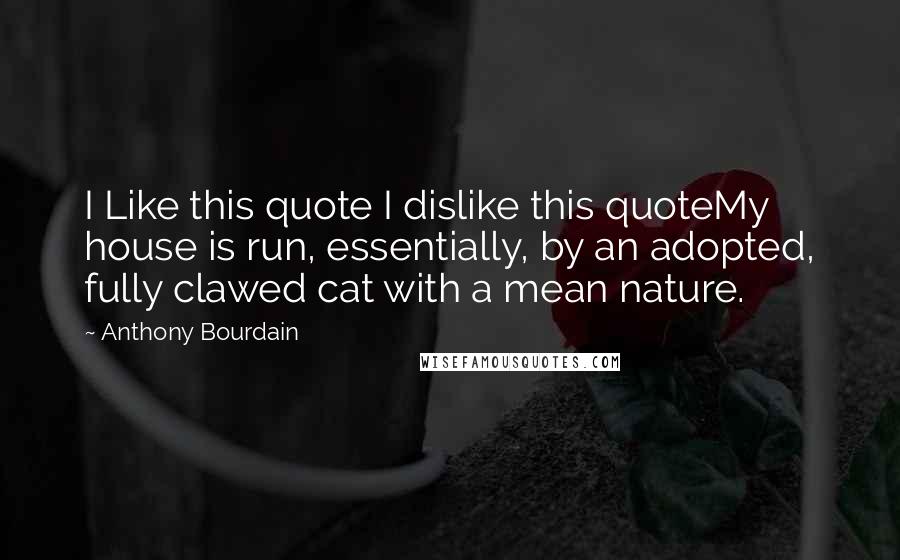 Anthony Bourdain Quotes: I Like this quote I dislike this quoteMy house is run, essentially, by an adopted, fully clawed cat with a mean nature.