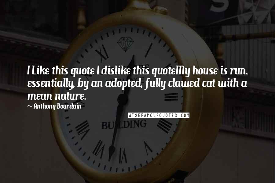 Anthony Bourdain Quotes: I Like this quote I dislike this quoteMy house is run, essentially, by an adopted, fully clawed cat with a mean nature.