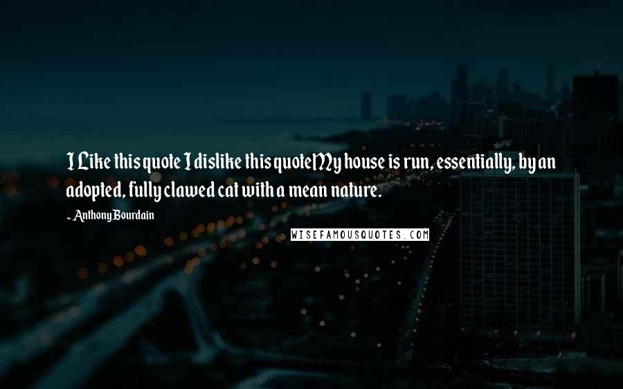 Anthony Bourdain Quotes: I Like this quote I dislike this quoteMy house is run, essentially, by an adopted, fully clawed cat with a mean nature.