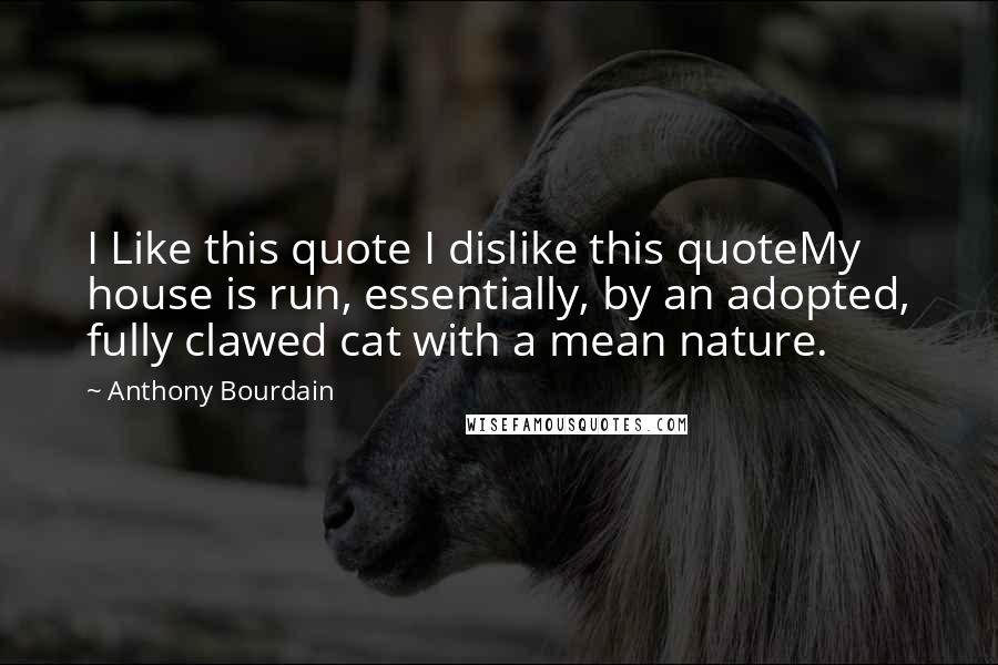 Anthony Bourdain Quotes: I Like this quote I dislike this quoteMy house is run, essentially, by an adopted, fully clawed cat with a mean nature.