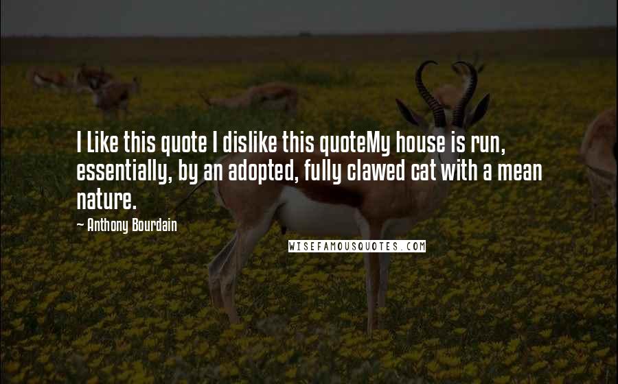 Anthony Bourdain Quotes: I Like this quote I dislike this quoteMy house is run, essentially, by an adopted, fully clawed cat with a mean nature.