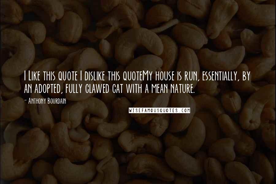 Anthony Bourdain Quotes: I Like this quote I dislike this quoteMy house is run, essentially, by an adopted, fully clawed cat with a mean nature.