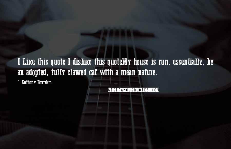 Anthony Bourdain Quotes: I Like this quote I dislike this quoteMy house is run, essentially, by an adopted, fully clawed cat with a mean nature.